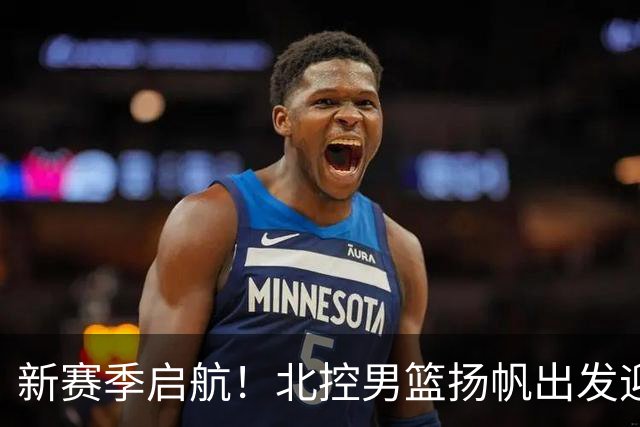 新赛季启航！北控男篮扬帆出发迎挑战